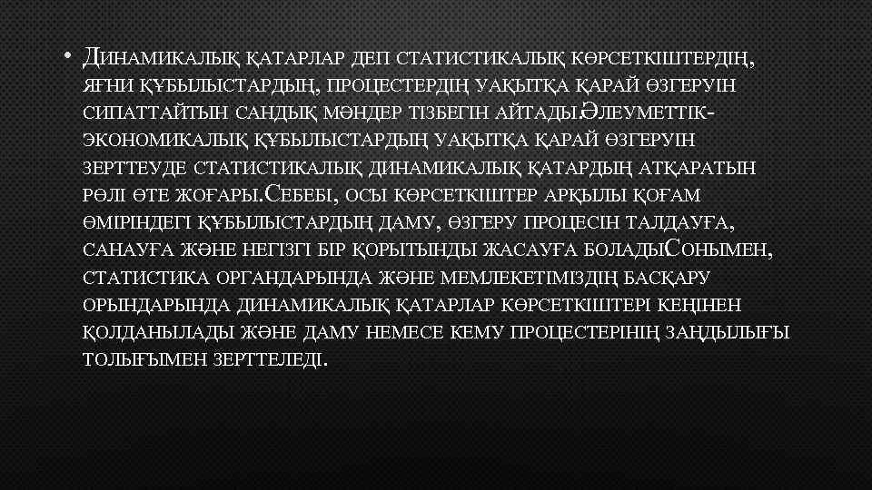  • ДИНАМИКАЛЫҚ ҚАТАРЛАР ДЕП СТАТИСТИКАЛЫҚ КӨРСЕТКІШТЕРДІҢ, ЯҒНИ ҚҰБЫЛЫСТАРДЫҢ, ПРОЦЕСТЕРДІҢ УАҚЫТҚА ҚАРАЙ ӨЗГЕРУІН СИПАТТАЙТЫН