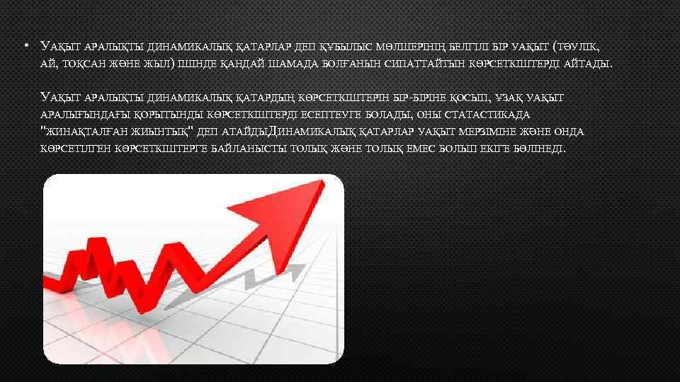  • УАҚЫТ АРАЛЫҚТЫ ДИНАМИКАЛЫҚ ҚАТАРЛАР ДЕП ҚҰБЫЛЫС МӨЛШЕРІНІҢ БЕЛГІЛІ БІР УАҚЫТ (ТӘУЛІК, АЙ,