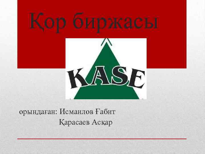 Қор биржасы орындаған: Исмаилов Ғабит Қарасаев Асқар 