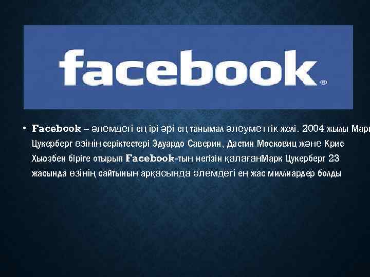  • Facebook – әлемдегі ең ірі әрі ең танымал әлеуметтік желі. 2004 жылы