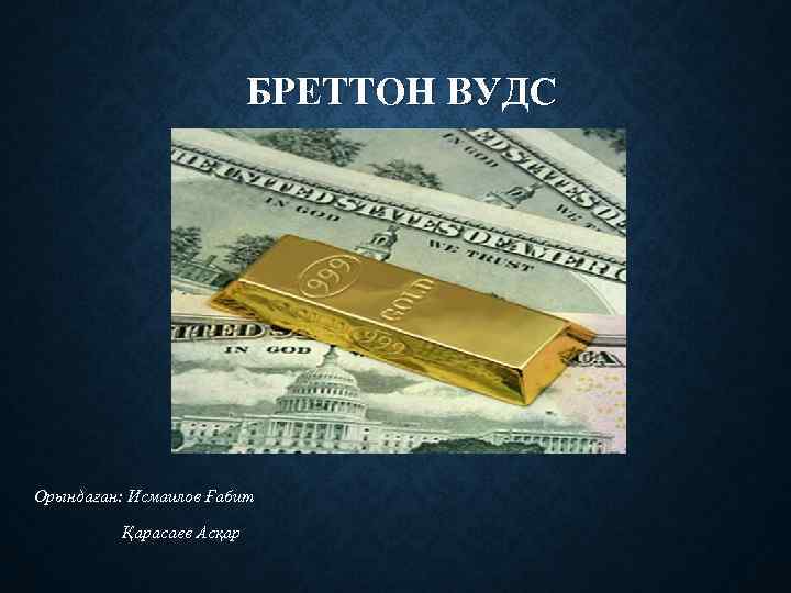 БРЕТТОН ВУДС Орындаған: Исмаилов Ғабит Қарасаев Асқар 