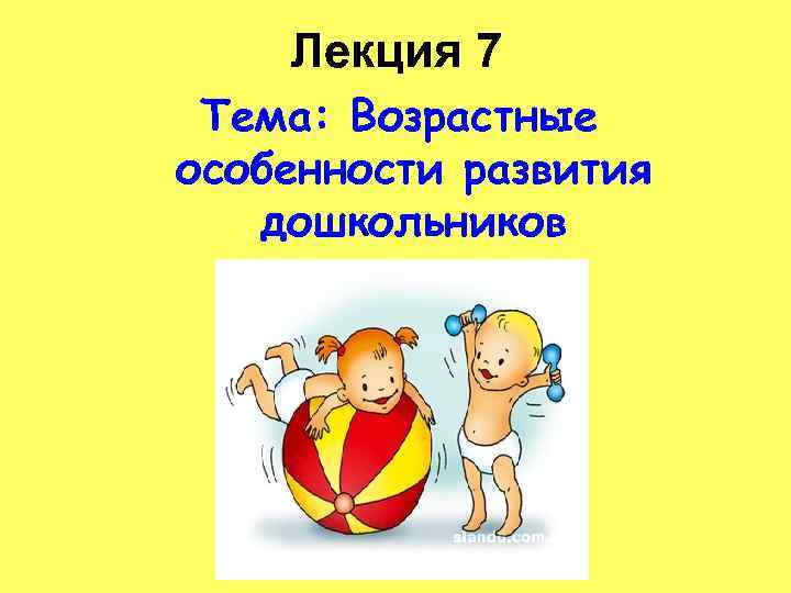 Лекция 7 Тема: Возрастные особенности развития дошкольников 