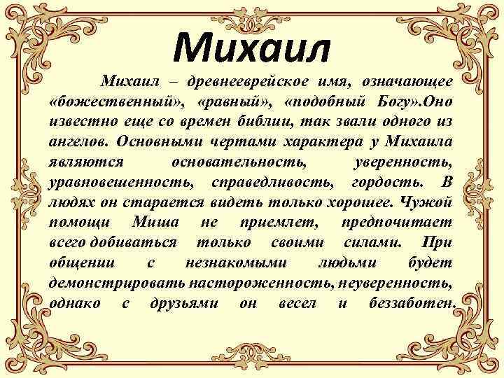 Михаил – древнееврейское имя, означающее «божественный» , «равный» , «подобный Богу» . Оно известно