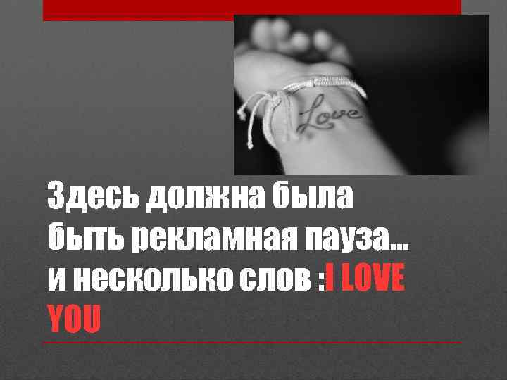 Здесь должна была быть рекламная пауза… и несколько слов : I LOVE YOU 