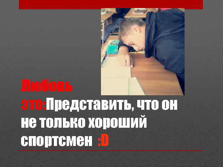 Любовь это: Представить, что он не только хороший спортсмен : D 
