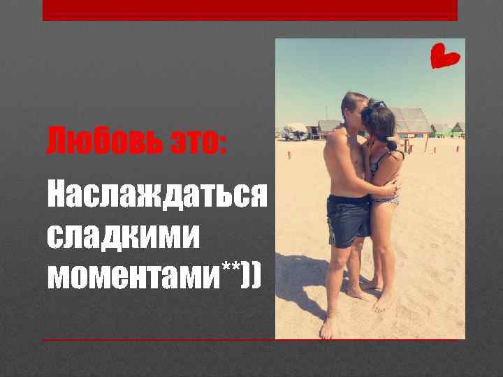 Наслаждаться сладкими моментами**)) 