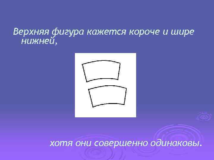 Верхняя фигура кажется короче и шире нижней, хотя они совершенно одинаковы. 