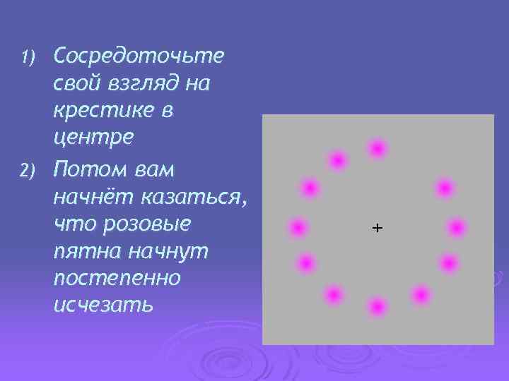 Сосредоточьте свой взгляд на крестике в центре 2) Потом вам начнёт казаться, что розовые