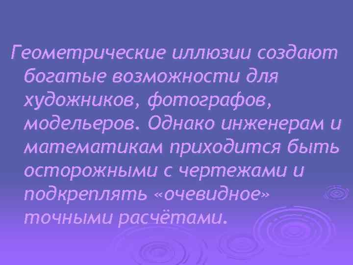 Геометрические иллюзии создают богатые возможности для художников, фотографов, модельеров. Однако инженерам и математикам приходится