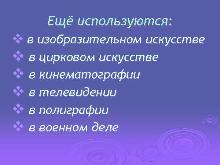 Ещё используются: v в изобразительном искусстве v в цирковом искусстве v в кинематографии v