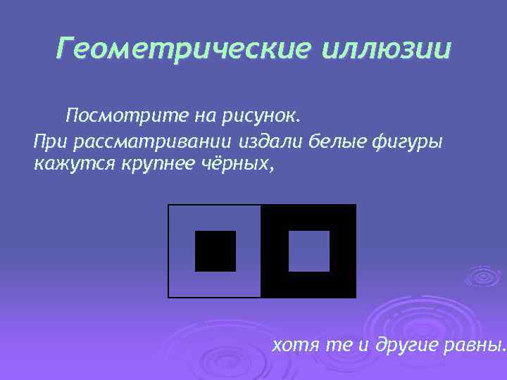 Геометрические иллюзии Посмотрите на рисунок. При рассматривании издали белые фигуры кажутся крупнее чёрных, хотя