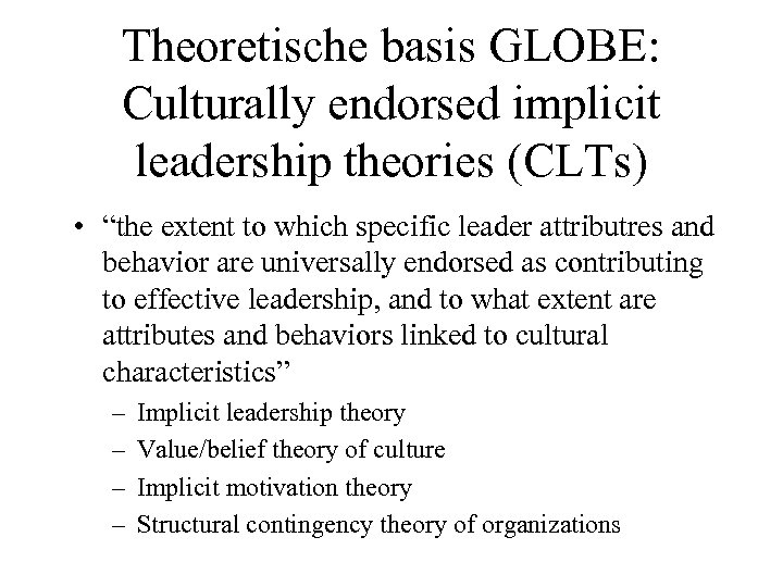 Theoretische basis GLOBE: Culturally endorsed implicit leadership theories (CLTs) • “the extent to which