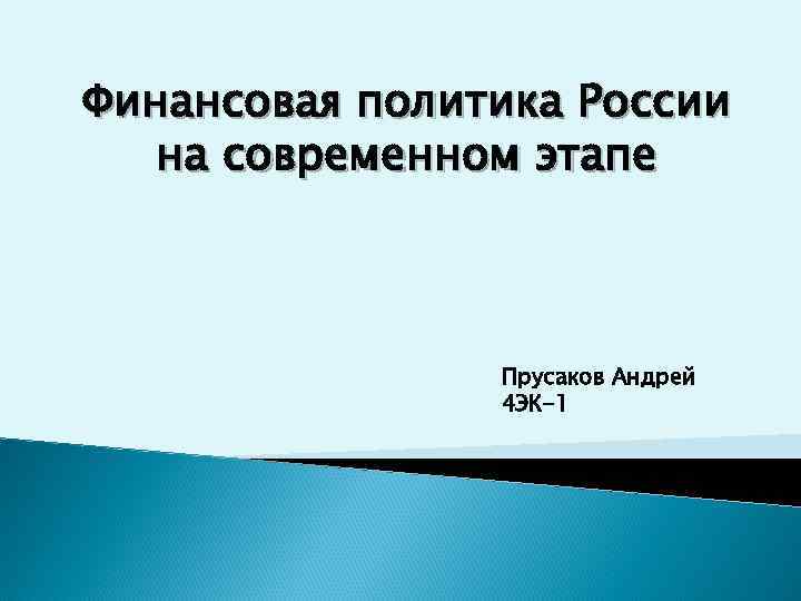 Финансовая политика России на современном этапе Прусаков Андрей 4 ЭК-1 