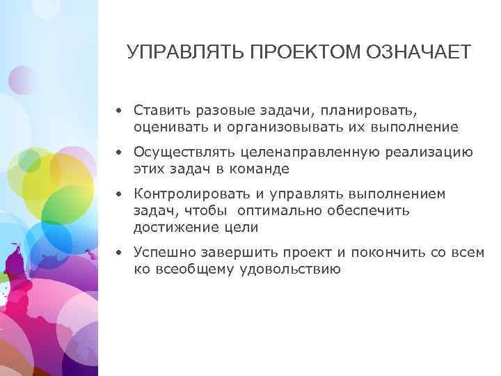 УПРАВЛЯТЬ ПРОЕКТОМ ОЗНАЧАЕТ • Ставить разовые задачи, планировать, оценивать и организовывать их выполнение •