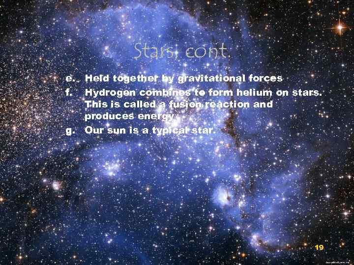 Stars, cont. e. Held together by gravitational forces f. Hydrogen combines to form helium