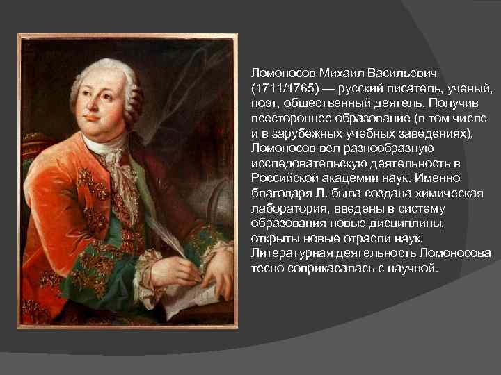 Ломоносов Михаил Васильевич (1711/1765) — русский писатель, ученый, поэт, общественный деятель. Получив всестороннее образование