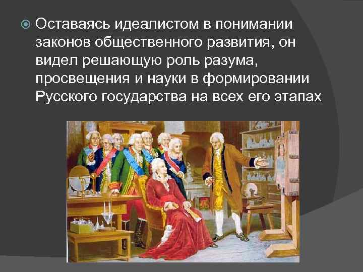  Оставаясь идеалистом в понимании законов общественного развития, он видел решающую роль разума, просвещения