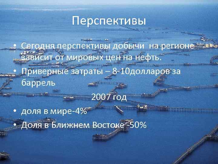 Перспективы • Сегодня перспективы добычи на регионе зависит от мировых цен на нефть. •