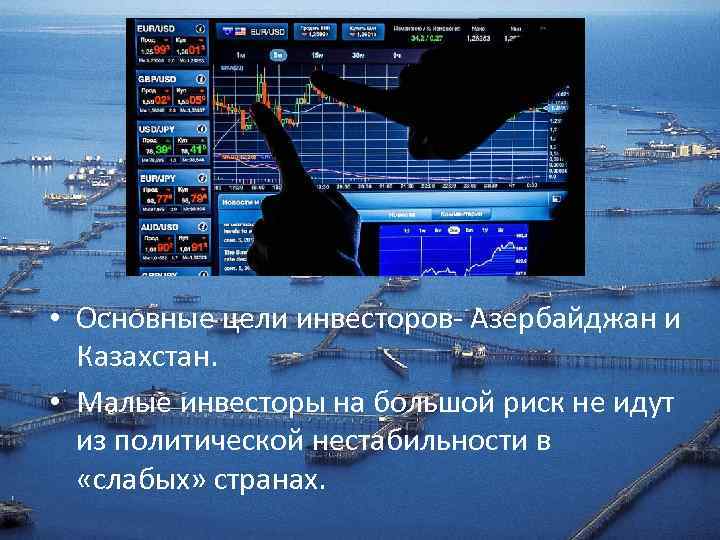  • Основные цели инвесторов- Азербайджан и Казахстан. • Малые инвесторы на большой риск
