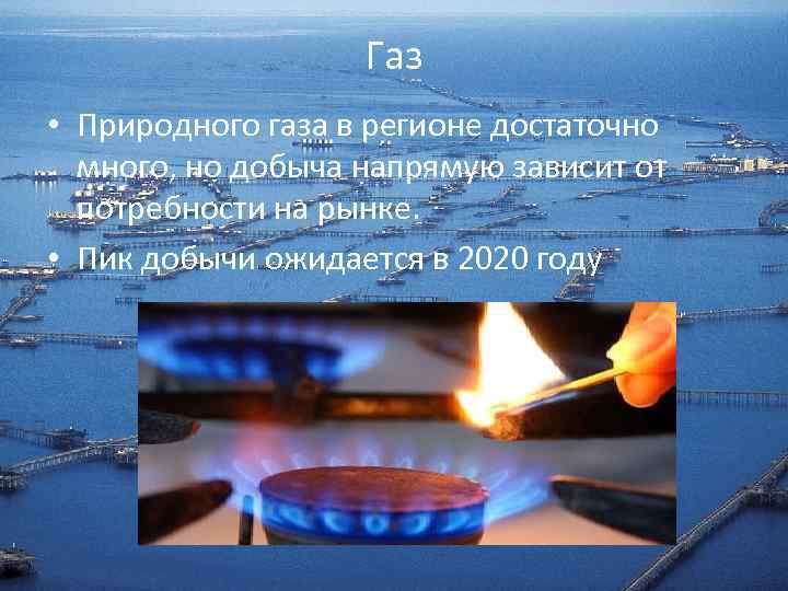 Газ • Природного газа в регионе достаточно много, но добыча напрямую зависит от потребности