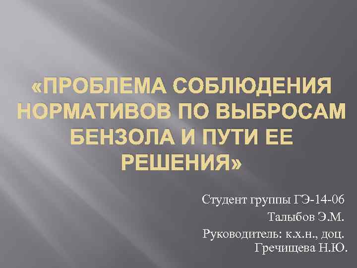  «ПРОБЛЕМА СОБЛЮДЕНИЯ НОРМАТИВОВ ПО ВЫБРОСАМ БЕНЗОЛА И ПУТИ ЕЕ РЕШЕНИЯ» Студент группы ГЭ-14