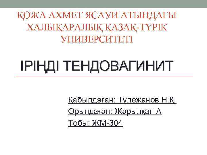 ҚОЖА АХМЕТ ЯСАУИ АТЫНДАҒЫ ХАЛЫҚАРАЛЫҚ ҚАЗАҚ-ТҮРІК УНИВЕРСИТЕТІ ІРІҢДІ ТЕНДОВАГИНИТ Қабылдаған: Тулежанов Н. Қ. Орындаған: