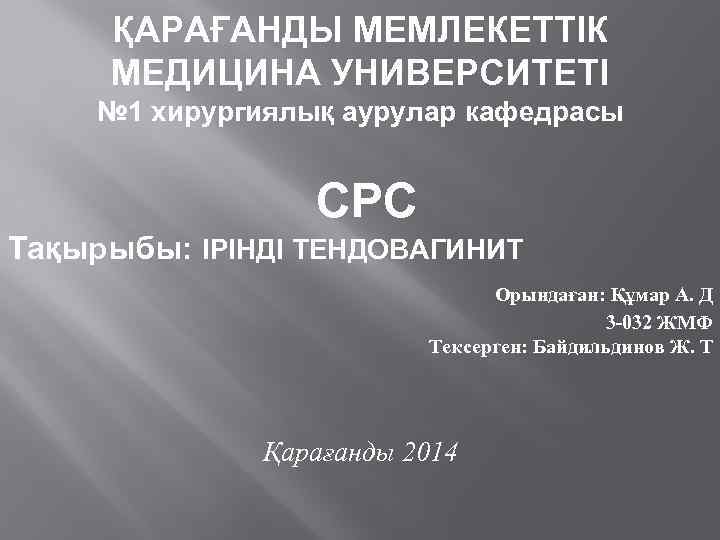 ҚАРАҒАНДЫ МЕМЛЕКЕТТІК МЕДИЦИНА УНИВЕРСИТЕТІ № 1 хирургиялық аурулар кафедрасы СРС Тақырыбы: ІРІНДІ ТЕНДОВАГИНИТ Орындаған: