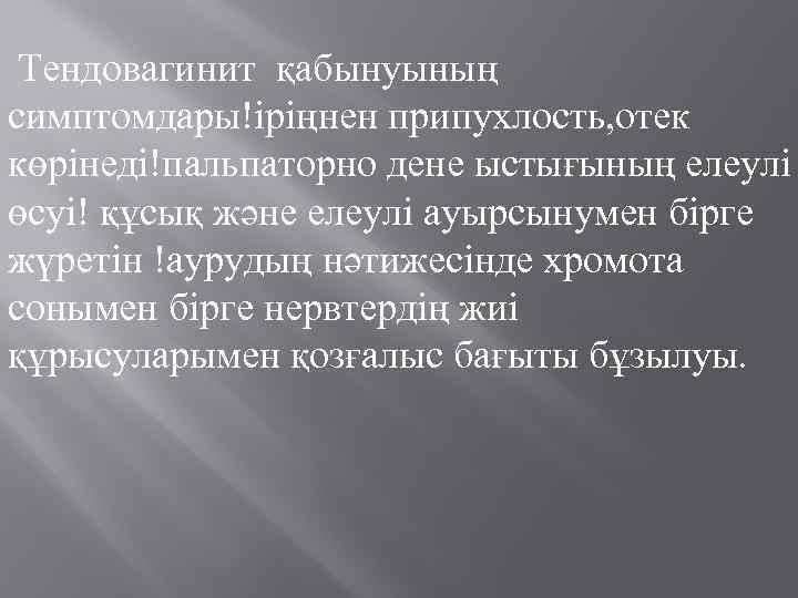  Тендовагинит қабынуының симптомдары!iрiңнен припухлость, отек көрiнедi!пальпаторно дене ыстығының елеулi өсуi! құсық және елеулi