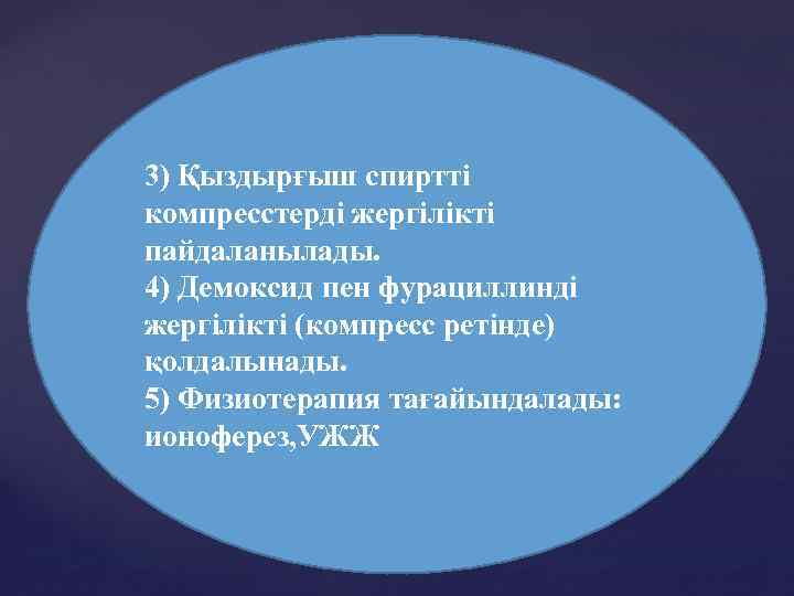3) Қыздырғыш спиртті компресстерді жергілікті пайдаланылады. 4) Демоксид пен фурациллинді жергілікті (компресс ретінде) қолдалынады.