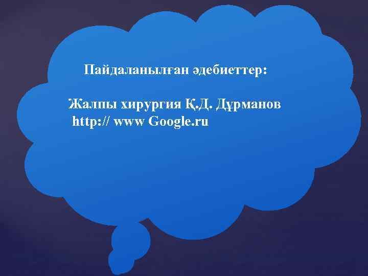 Пайдаланылған әдебиеттер: Жалпы хирургия Қ. Д. Дұрманов http: // www Google. ru 