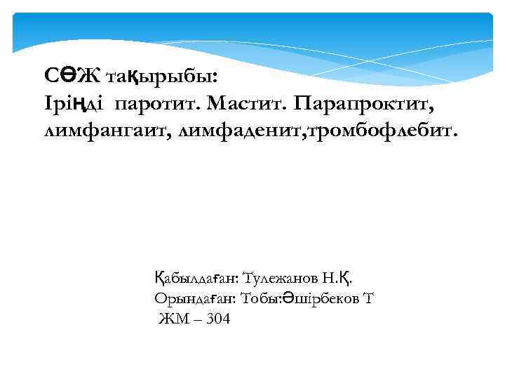 СӨЖ тақырыбы: Іріңді паротит. Мастит. Парапроктит, лимфангаит, лимфаденит, тромбофлебит. Қабылдаған: Тулежанов Н. Қ. Орындаған:
