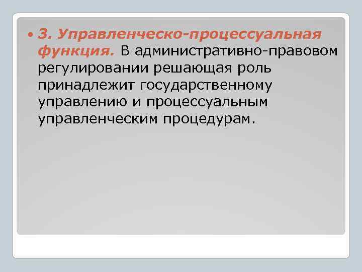  3. Управленческо-процессуальная функция. В административно-правовом регулировании решающая роль принадлежит государственному управлению и процессуальным