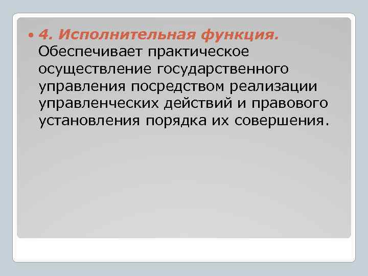  4. Исполнительная функция. Обеспечивает практическое осуществление государственного управления посредством реализации управленческих действий и