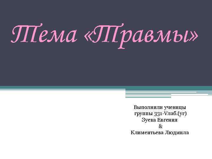 Тема «Травмы» Выполнили ученицы группы 331 -Vлаб. (уг) Зуева Евгения & Климентьева Людмила 