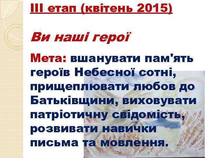 ІІІ етап (квітень 2015) Ви наші герої Мета: вшанувати пам'ять героїв Небесної сотні, прищеплювати