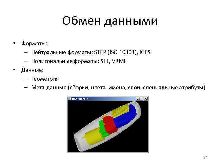 Обмен данными • Форматы: – Нейтральные форматы: STEP (ISO 10303), IGES – Полигональные форматы: