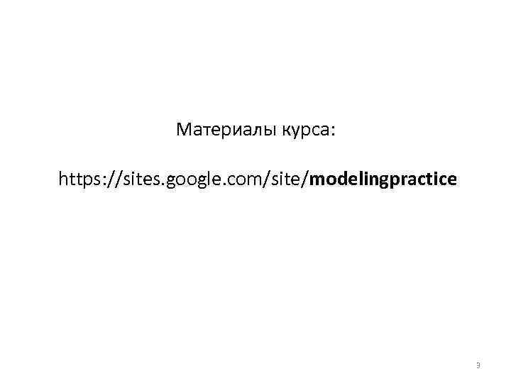 Материалы курса: https: //sites. google. com/site/modelingpractice 3 