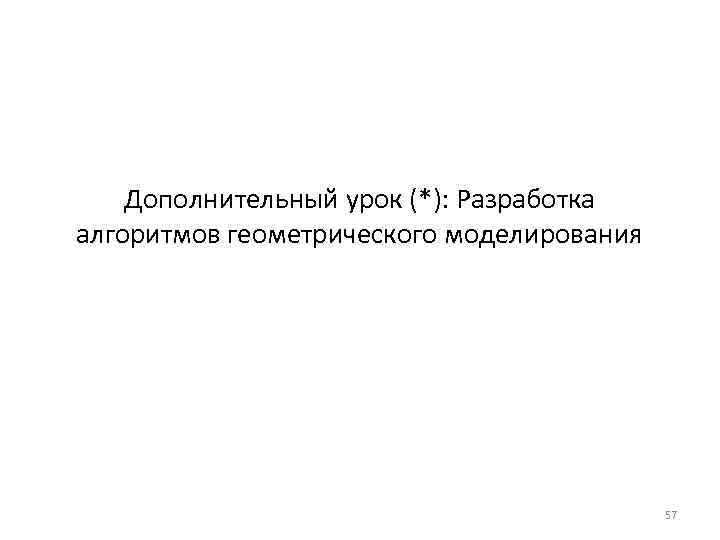 Дополнительный урок (*): Разработка алгоритмов геометрического моделирования 57 