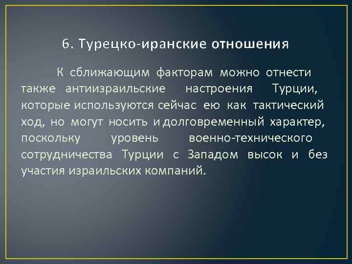 6. Турецко-иранские отношения К сближающим факторам можно отнести также антиизраильские настроения Турции, которые используются