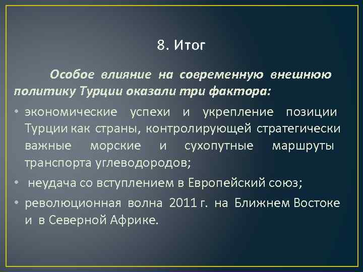 8. Итог Особое влияние на современную внешнюю политику Турции оказали три фактора: • экономические