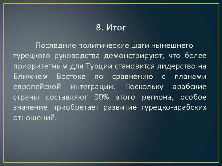 8. Итог Последние политические шаги нынешнего турецкого руководства демонстрируют, что более приоритетным для Турции