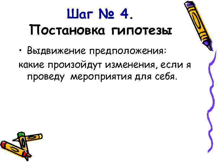 Шаг № 4. Постановка гипотезы • Выдвижение предположения: какие произойдут изменения, если я проведу