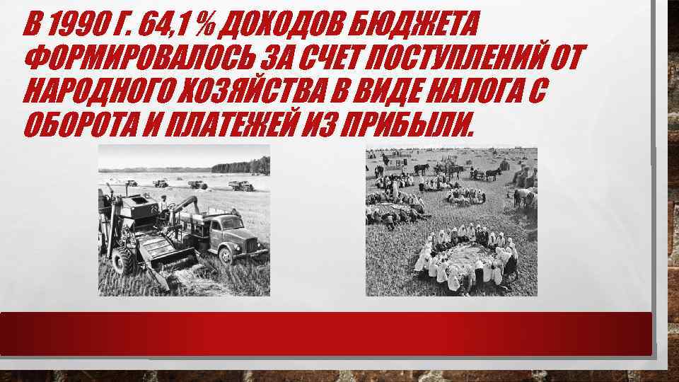 В 1990 Г. 64, 1 % ДОХОДОВ БЮДЖЕТА ФОРМИРОВАЛОСЬ ЗА СЧЕТ ПОСТУПЛЕНИЙ ОТ НАРОДНОГО