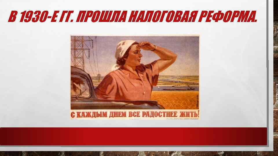 В 1930 -Е ГГ. ПРОШЛА НАЛОГОВАЯ РЕФОРМА. 
