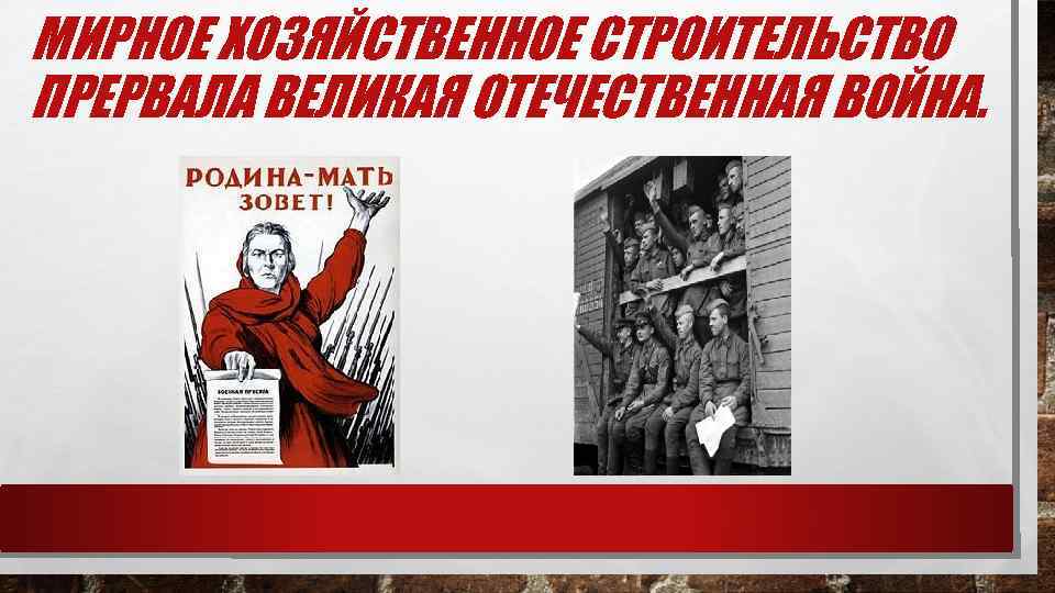 МИРНОЕ ХОЗЯЙСТВЕННОЕ СТРОИТЕЛЬСТВО ПРЕРВАЛА ВЕЛИКАЯ ОТЕЧЕСТВЕННАЯ ВОЙНА. 