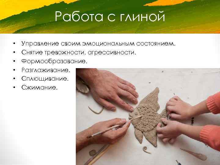 Работа с глиной • • • Управление своим эмоциональным состоянием. Снятие тревожности, агрессивности. Формообразование.