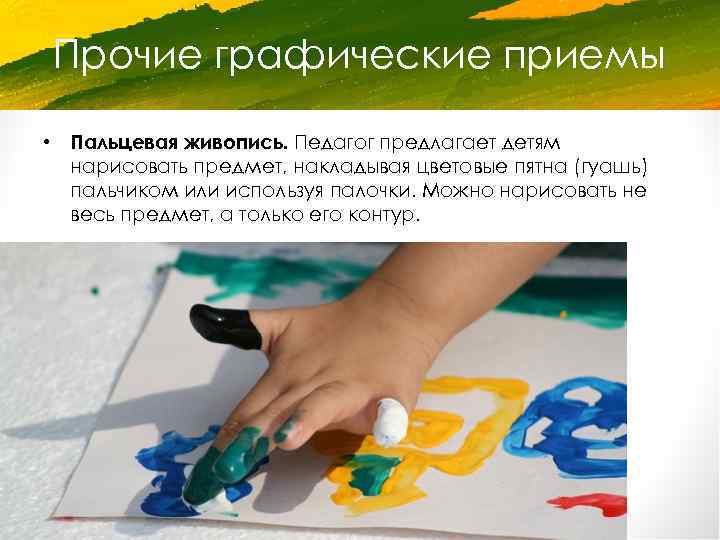 Прочие графические приемы • Пальцевая живопись. Педагог предлагает детям нарисовать предмет, накладывая цветовые пятна