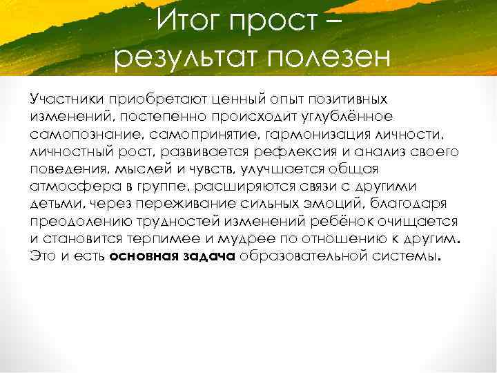 Итог прост – результат полезен Участники приобретают ценный опыт позитивных изменений, постепенно происходит углублённое