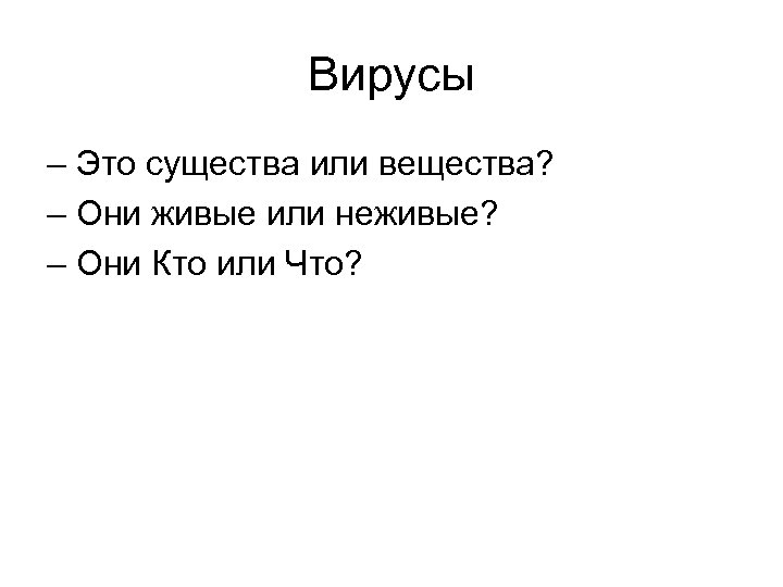Вирусы – Это существа или вещества? – Они живые или неживые? – Они Кто