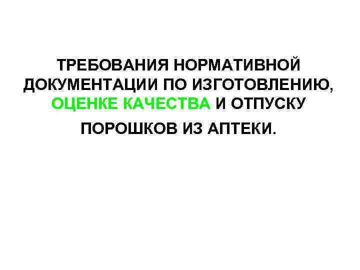 ТРЕБОВАНИЯ НОРМАТИВНОЙ ДОКУМЕНТАЦИИ ПО ИЗГОТОВЛЕНИЮ, ОЦЕНКЕ КАЧЕСТВА И ОТПУСКУ ПОРОШКОВ ИЗ АПТЕКИ. 